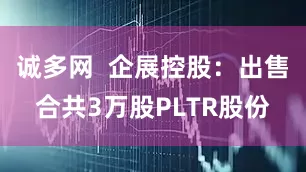 诚多网  企展控股：出售合共3万股PLTR股份