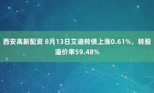 西安高新配资 8月13日艾迪转债上涨0.61%，转股溢价率59.48%