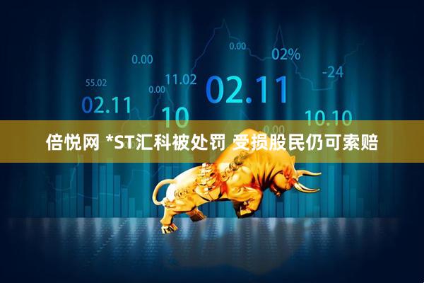 倍悦网 *ST汇科被处罚 受损股民仍可索赔