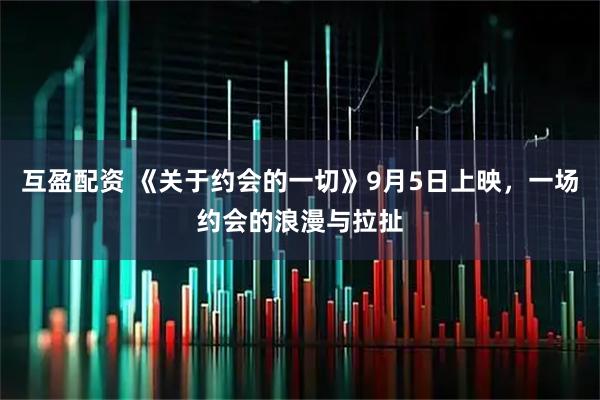 互盈配资 《关于约会的一切》9月5日上映，一场约会的浪漫与拉扯