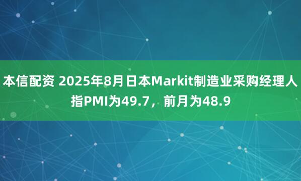 本信配资 2025年8月日本Markit制造业采购经理人指PMI为49.7，前月为48.9