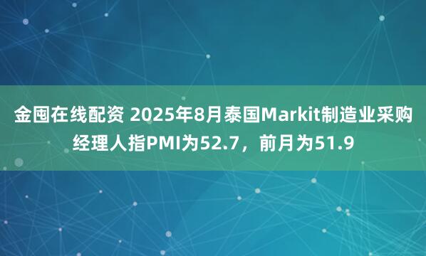 金囤在线配资 2025年8月泰国Markit制造业采购经理人指PMI为52.7，前月为51.9