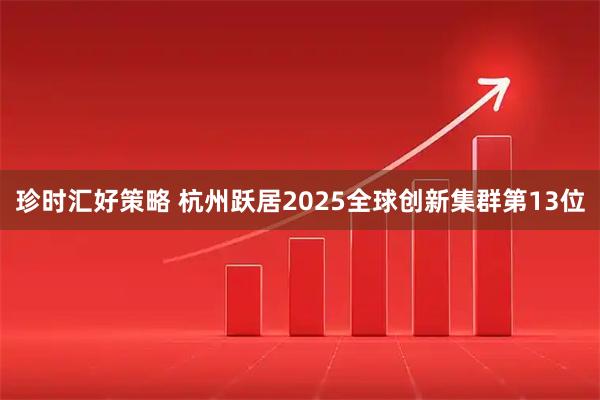 珍时汇好策略 杭州跃居2025全球创新集群第13位