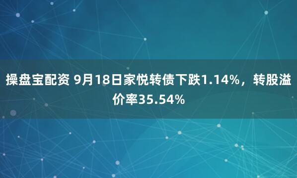 操盘宝配资 9月18日家悦转债下跌1.14%，转股溢价率35.54%