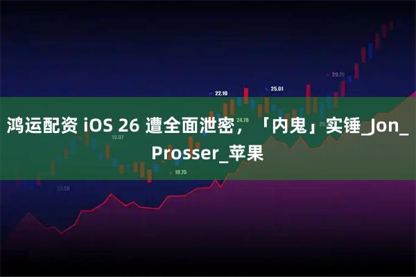 鸿运配资 iOS 26 遭全面泄密，「内鬼」实锤_Jon_Prosser_苹果