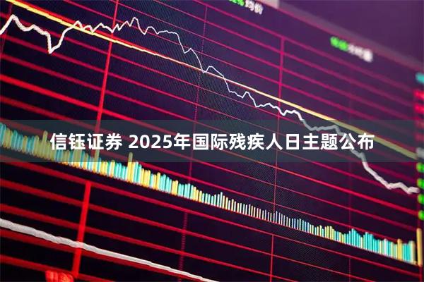 信钰证券 2025年国际残疾人日主题公布